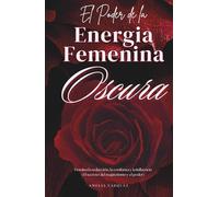 El Poder de la Energia Femenina Oscura: Cómo Convertirse en una Femme Fatale: Domina la Seducción, la Confianza y la Influencia
