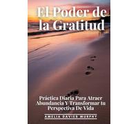 El Poder De La Gratitud: Práctica Diaria Para Atraer Abundancia Y Transformar Tu Perspectiva De Vida