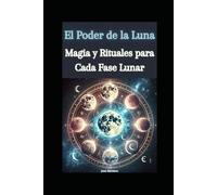 El Poder de la Luna: Magia y Rituales para Cada Fase Lunar