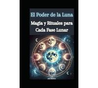 El Poder de la Luna: Magia y Rituales para Cada Fase Lunar