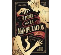 El Poder de la Manipulación Sexual: Cómo usar la psicología para despertar el deseo
