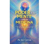 El Poder de la Mente Sobre la Medicina: El Efecto Placebo: Cómo La Mente, La Creencia Y La Expectativa Pueden Transformar La Salud