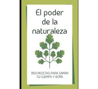 EL PODER DE LA NATURALEZA: 350 RECETAS PARA CURAR TU CUERPO Y ALMA