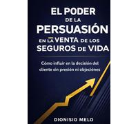 EL PODER DE LA PERSUASION EN LA VENTA DE SEGUROS DE VIDA: Quizás el más excitante, lucrativo y satisfactorio trabajo en el mundo de los negocios es la profesión de la venta de Seguros de Vida