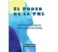 El poder de la PNL: Cómo transformar tu vida y lograr tus metas