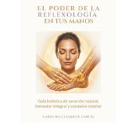 EL PODER DE LA REFLEXOLOGÍA EN TUS MANOS: Guía holística de sanación natural, bienestar integral y conexión