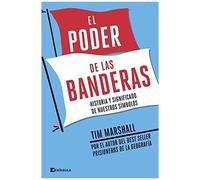 El Poder De Las Banderas : Historia Y Significado De Nuestros Símbolos