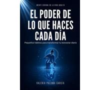El poder de lo que haces cada día: Cómo crear hábitos sostenibles, mejorar tu bienestar y transformar tu vida mediante pequeñas acciones diarias