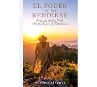 EL PODER DE NO RENDIRSE: Crónicas de Una Vida Marcada por La Resiliencia