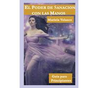 El Poder De Sanacion Con Las Manos: Guía Para Principiantes