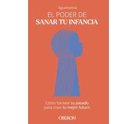 El poder de sanar tu infancia: Cómo hackear tu pasado para crear tu mejor futuro