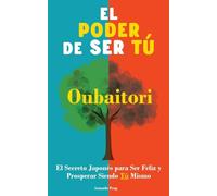 El Poder de Ser Tú. Oubaitori: El Secreto Japonés para ser Feliz y Prosperar siendo Tú. Libro de desarrollo personal.