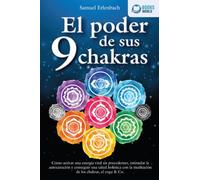 El poder de sus 9 chakras: Cómo activar una energía vital sin precedentes, estimular la autocuración y conseguir una salud holística con la meditación de los chakras, el yoga & Co.