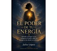 El poder de tu energía: Aprende a proteger tu paz, recuperar tu centro y dejar de entregar tu luz donde ya no florece