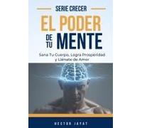 El Poder De Tu Mente: Sana Tu Cuerpo, Logra Prosperidad Y Llénate De Amor (Spanish Edition)