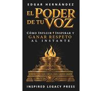 EL PODER DE TU VOZ: Cómo Influir, Inspirar y Ganar Respeto al Instante