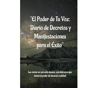"El Poder de Tu Voz: Diario de Decretos y Manifestaciones para el Éxito": Diario de Manifestaciones y decretos: atraer la riqueza y el exito