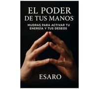El Poder De Tus Manos: Mudras Para Activar Tu Energía Y Tus Deseos (Spanish Edition)