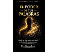 El Poder de Tus Palabras: Cómo transformar tu lenguaje para reprogramar tu mente, cambiar hábitos limitantes y construir la vida que mereces