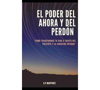 “El Poder del Ahora y del Perdón: Cómo Transformar Tu Vida a Través del Presente y la Sanación Interna”.