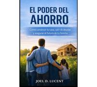 EL PODER DEL AHORRO: Como Construir tu casa, salir de deudas y asegurar el futuro de tu familia
