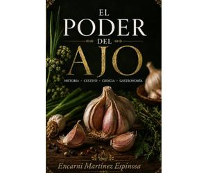 EL PODER DEL AJO: Historia, ciencia, cultivo y usos de un tesoro de la naturaleza.