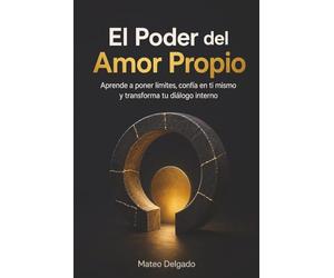 El Poder del Amor Propio: Aprende a poner límites, confía en ti mismo y transforma tu diálogo interno