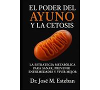 El Poder del Ayuno y la Cetosis: La estrategia metabólica para sanar, prevenir enfermedades y vivir mejor