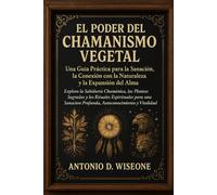 El Poder del Chamanismo Vegetal: Una Guía Práctica para la Sanación, la Conexión con la Naturaleza y la Expansión del Alma