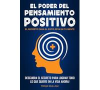 El Poder del Pensamiento Positivo: Descubra el Secreto Para Lograr Todo lo que Quiere en La Vida Ahora - El Secreto Para el Exito Esta en Su Mente