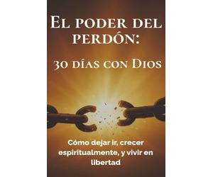 El poder del perdón: 30 días con Dios: Cómo dejar ir, crecer espiritualmente, y vivir en libertad