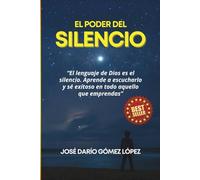 EL PODER DEL SILENCIO: El lenguaje de Dios es el silencio. Aprende a escucharlo y sé exitoso en todo aquello que emprendas.