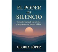 El Poder del Silencio: Encuentra claridad, paz interior y propósito en un mundo ruidoso: Una guía para reconectar con tu esencia y vivir con serenidad en tiempos de caos