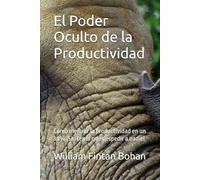 El Poder Oculto de la Productividad: Como mejorar la productividad en un 30% ¡Sin tener que despedir a nadie!