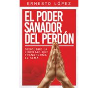 El poder sanador del Perdón: Descubre la libertad que transforma el alma