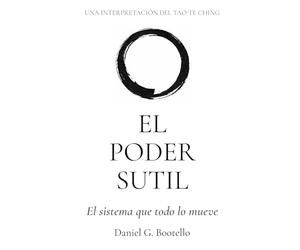 EL PODER SUTIL: Una interpretación del Tao Te Ching - El sistema que todo lo mueve