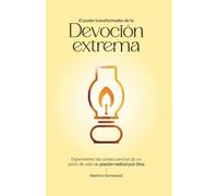 El Poder Transformador De La Devoción Extrema: Experimente las consecuencias de un estilo de vida de pasión radical por Dios.