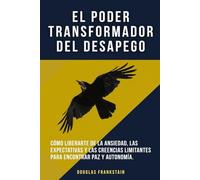 El poder transformador del desapego: Cómo liberarte de la ansiedad, las expectativas y las creencias limitantes para encontrar paz y autonomía.