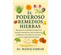 EL PODEROSO REMEDIOS HIERBAS: Recupere la vitalidad, fortalezca el sistema inmunitario, alivie dolencias cotidianas y descubra los secretos de una longevidad duradera.