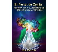 El Portal de Orgón: Alquimia Cuántica y Espiritual con Orgonitas para la Vida Plena: Activa tu Frecuencia Maestra