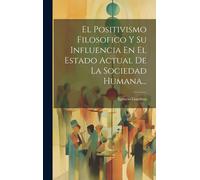 El Positivismo Filosofico Y Su Influencia En El Estado Actual De La Sociedad Humana...