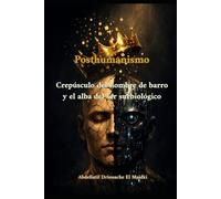 El Posthumanismo: Del crepúsculo del hombre de barro al amanecer de la existencia biotecnológica