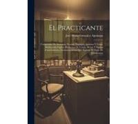 El Practicante: Compendio De Anatomía Normal, Vendajes, Apósitos Y Curas, Medicación Tópica, Elementos De Cirujía Menor Y Demas Conoci