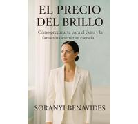 El Precio del Brillo: Cómo Prepararte para el Éxito y la Fama sin Destruir tu Esencia”
