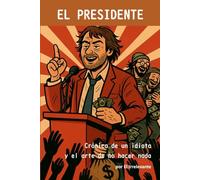 EL PRESIDENTE: Crónica de un idiota y el arte de no hacer nada