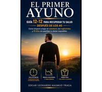El primer ayuno: Guía 12-12 para recuperar tu salud después de los 40.: Cómo empecé a bajar el colesterol, los triglicéridos y 15 kilos sin pastillas ni dietas imposibles.