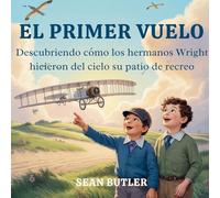 El Primer Vuelo: Descubriendo Cómo Los Hermanos Wright Hicieron Del Cielo Su Patio De Recreo