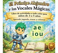 El Príncipe Alejandro y las Vocales Mágicas: Libro de actividades a todo color para niños de 3 a 5 años | Aprende jugando, trazar y colorear