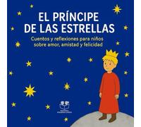 El Principe de las estrellas: Cuentos y reflexiones para niños sobre amor, amistad y felicidad
