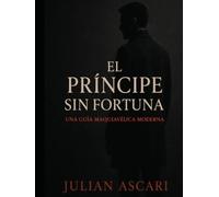El Príncipe Sin Fortuna: Una Guía Maquiavélica Moderna